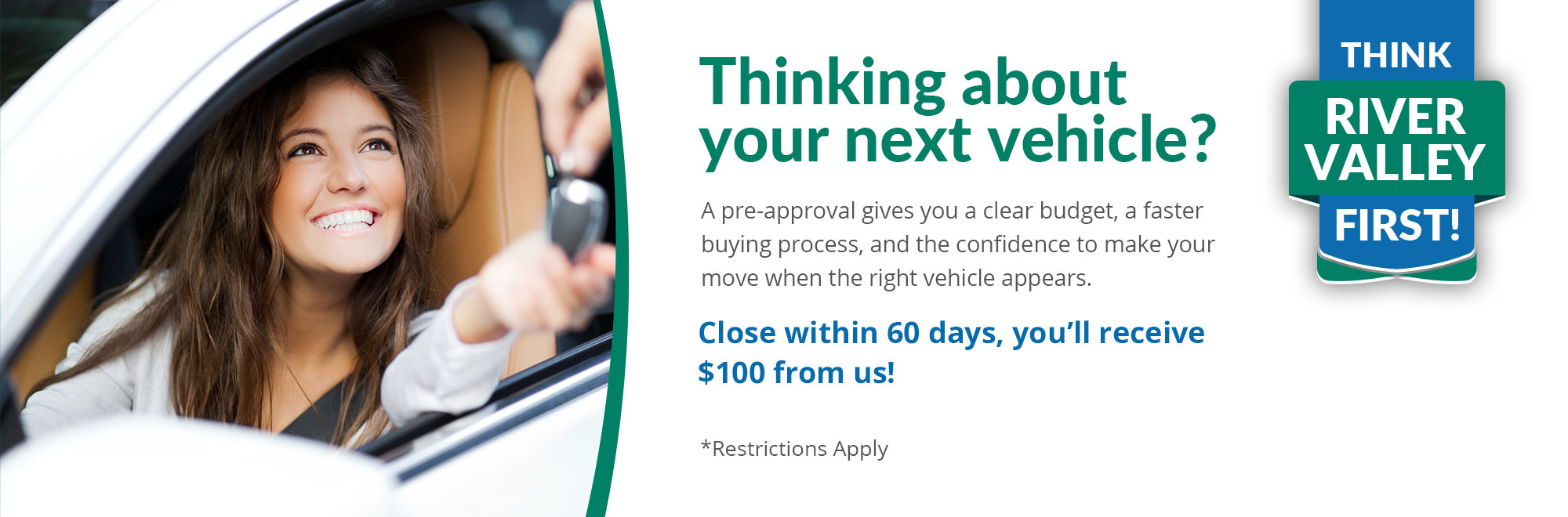 Get pre‑approved for your car loan to set a clear budget and speed up buying. Close in 60 days to earn $100. Restrictions apply.